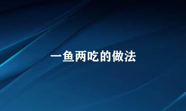 一鱼两吃的做法