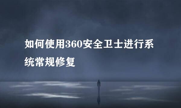 如何使用360安全卫士进行系统常规修复