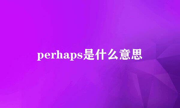 perhaps是什么意思