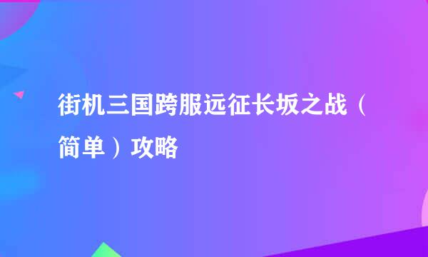街机三国跨服远征长坂之战（简单）攻略