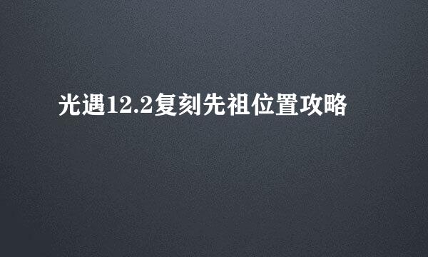 光遇12.2复刻先祖位置攻略