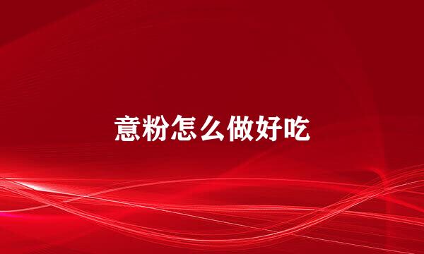 意粉怎么做好吃