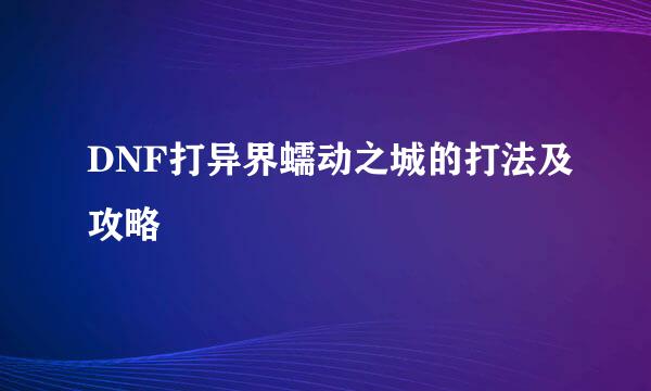 DNF打异界蠕动之城的打法及攻略