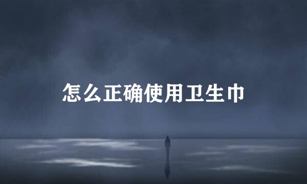 怎么正确使用卫生巾