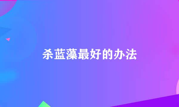 杀蓝藻最好的办法