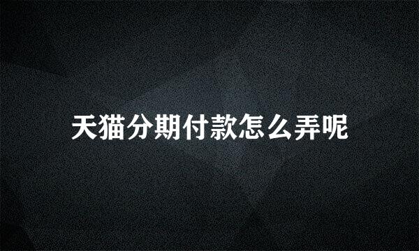 天猫分期付款怎么弄呢