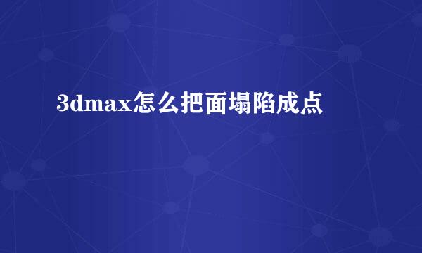 3dmax怎么把面塌陷成点