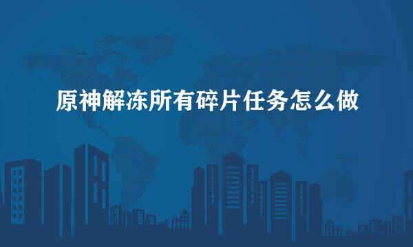 原神解冻所有碎片任务怎么做