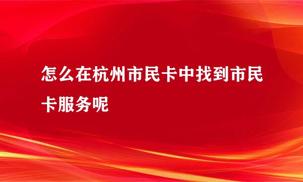 怎么在杭州市民卡中找到市民卡服务呢