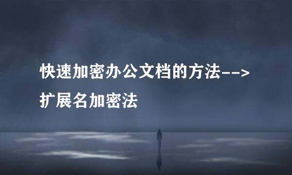 快速加密办公文档的方法-->扩展名加密法