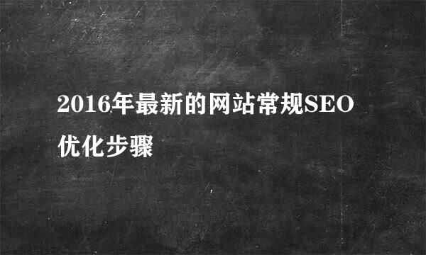 2016年最新的网站常规SEO优化步骤