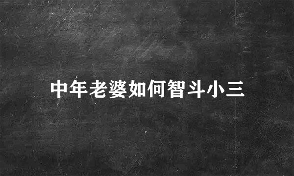 中年老婆如何智斗小三