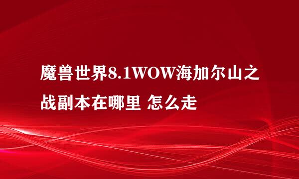魔兽世界8.1WOW海加尔山之战副本在哪里 怎么走