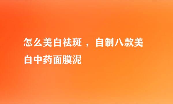 怎么美白祛斑 ，自制八款美白中药面膜泥