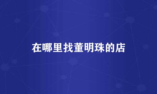 在哪里找董明珠的店