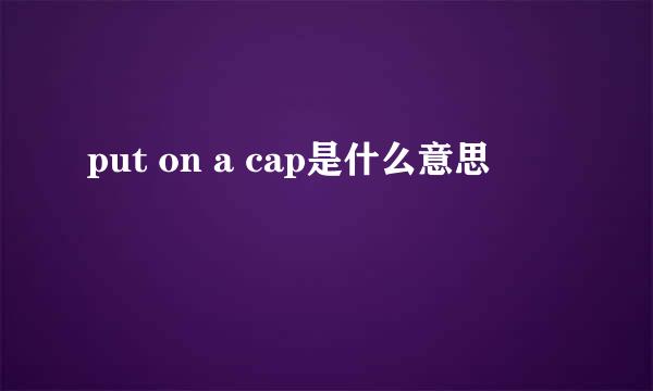 put on a cap是什么意思