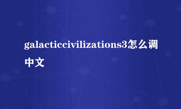 galacticcivilizations3怎么调中文
