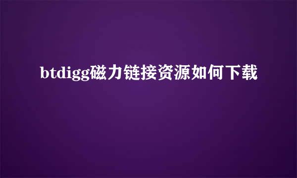 btdigg磁力链接资源如何下载