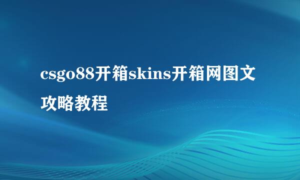 csgo88开箱skins开箱网图文攻略教程