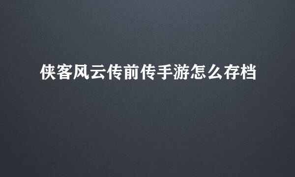 侠客风云传前传手游怎么存档