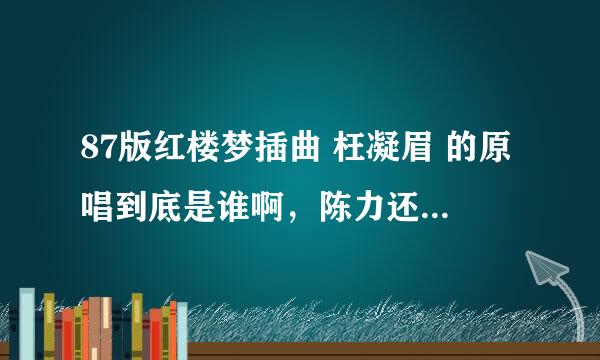 87版红楼梦插曲 枉凝眉 的原唱到底是谁啊，陈力还是郑绪岚？？？求解