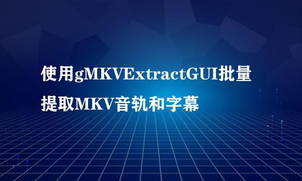 使用gMKVExtractGUI批量提取MKV音轨和字幕