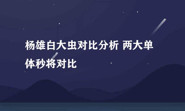 杨雄白大虫对比分析 两大单体秒将对比