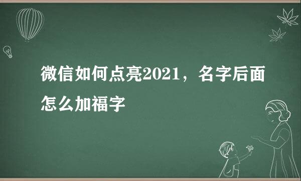 微信如何点亮2021，名字后面怎么加福字
