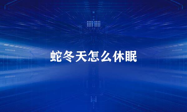 蛇冬天怎么休眠