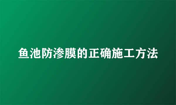 鱼池防渗膜的正确施工方法