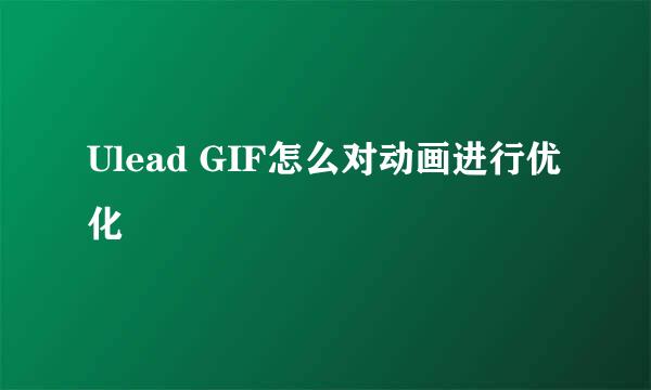Ulead GIF怎么对动画进行优化