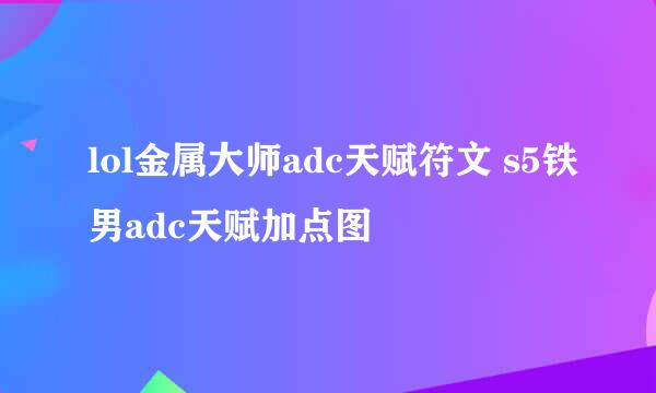 lol金属大师adc天赋符文 s5铁男adc天赋加点图