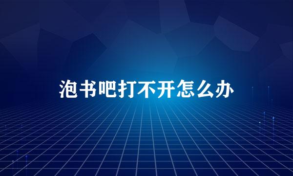泡书吧打不开怎么办