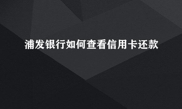 浦发银行如何查看信用卡还款