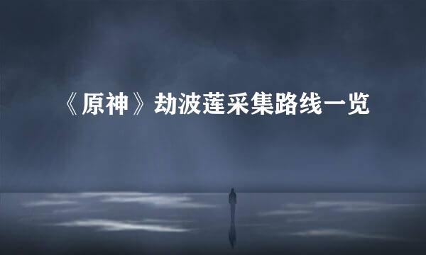 《原神》劫波莲采集路线一览