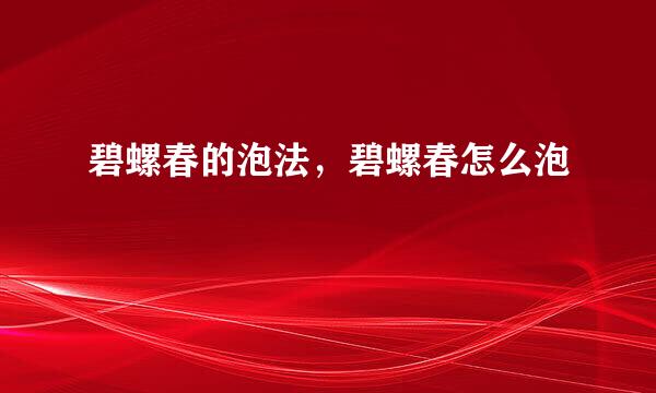 碧螺春的泡法，碧螺春怎么泡