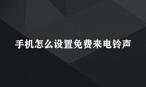 手机怎么设置免费来电铃声