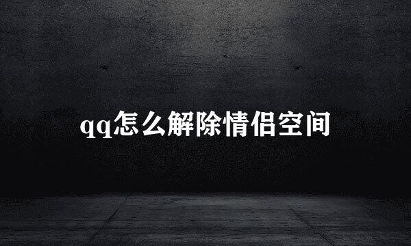 qq怎么解除情侣空间