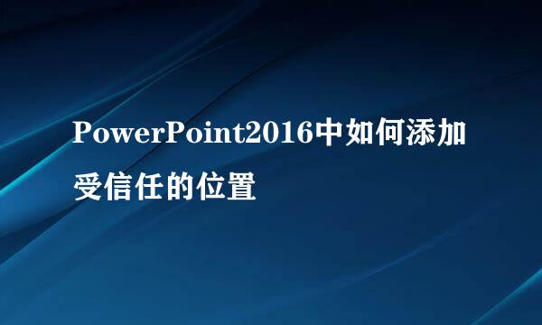 PowerPoint2016中如何添加受信任的位置