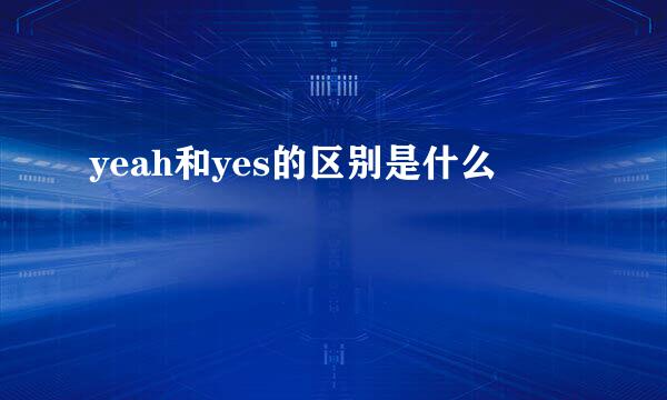 yeah和yes的区别是什么