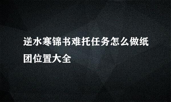 逆水寒锦书难托任务怎么做纸团位置大全