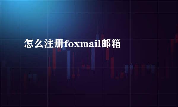 怎么注册foxmail邮箱