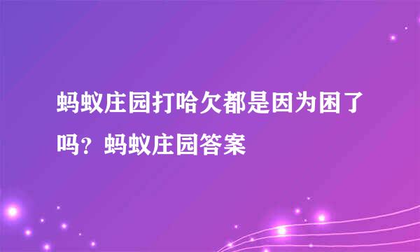 蚂蚁庄园打哈欠都是因为困了吗？蚂蚁庄园答案