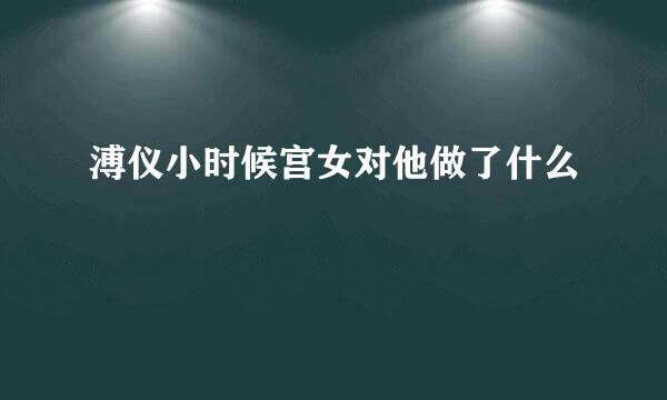溥仪小时候宫女对他做了什么