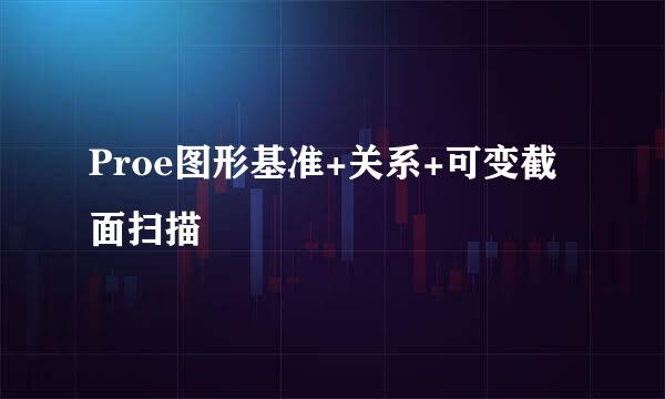 Proe图形基准+关系+可变截面扫描