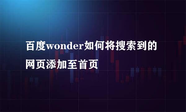 百度wonder如何将搜索到的网页添加至首页