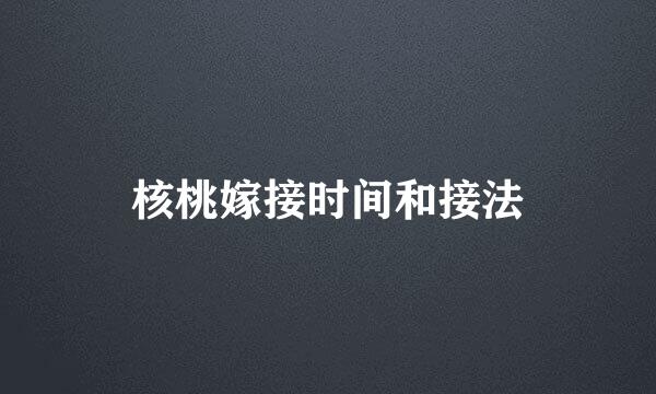 核桃嫁接时间和接法