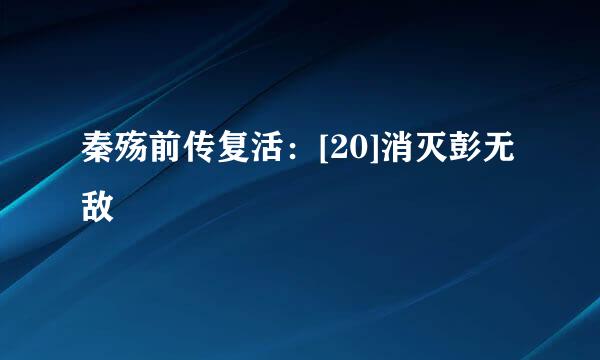 秦殇前传复活：[20]消灭彭无敌