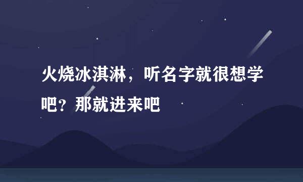 火烧冰淇淋,听名字就很想学吧?那就进来吧