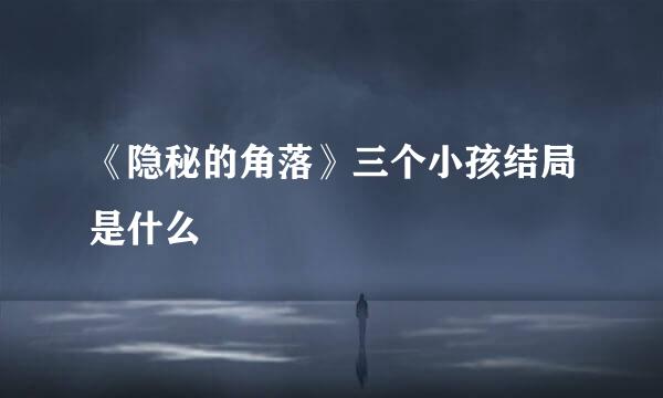 《隐秘的角落》三个小孩结局是什么